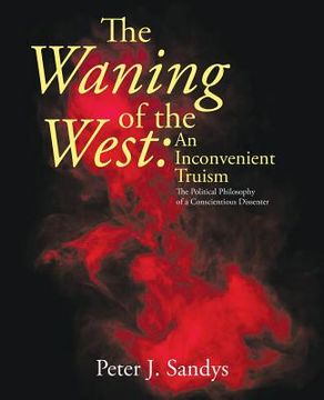 portada The Waning of the West: an Inconvenient Truism: The Political Philosophy of a Conscientious Dissenter (en Inglés)