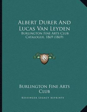 portada albert durer and lucas van leyden: burlington fine arts club catalogue, 1869 (1869)