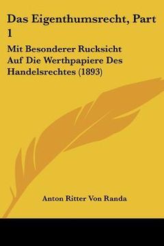 portada Das Eigenthumsrecht, Part 1: Mit Besonderer Rucksicht Auf Die Werthpapiere Des Handelsrechtes (1893) (in German)