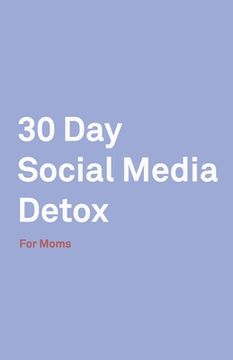 portada 30 Day Social Media Detox: Helping Super Moms Take A 30-Day Break From Social Media to Improve Life, Family, & Business.