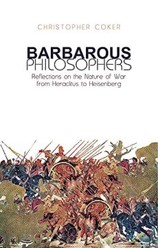 portada Barbarous Philosophers: Reflections on the Nature of war From Herclitus to Heisenberg: Reflections on the Nature of war From Heraclitus to Heisenberg (en Inglés)