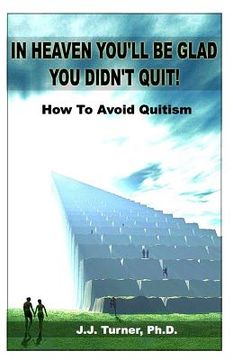portada In Heaven You'll Be Glad You Didn't Quit: Quitism: Causes, Consequences And Cures (en Inglés)
