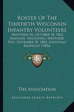 portada roster of the thirtieth wisconsin infantry volunteers: mustered in, october 18, 1862, madison, wisconsin, mustered out, september 20, 1865, louisville (en Inglés)