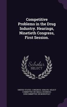 portada Competitive Problems in the Drug Industry. Hearings, Ninetieth Congress, First Session. (en Inglés)