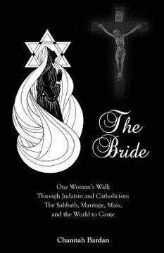 portada The Bride: One Woman's Walk Through Judaism and Catholicism: The Sabbath, Marriage, Mass, and the World to Come (en Inglés)
