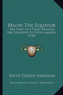 portada below the equator: the story of a tour through the countries of south america (1918) (in English)