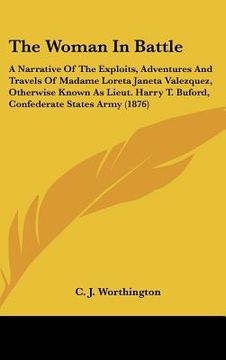 portada the woman in battle: a narrative of the exploits, adventures and travels of madame loreta janeta valezquez, otherwise known as lieut. harry (en Inglés)