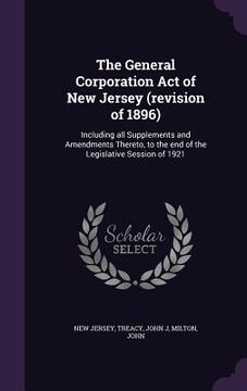 portada The General Corporation Act of New Jersey (revision of 1896): Including all Supplements and Amendments Thereto, to the end of the Legislative Session