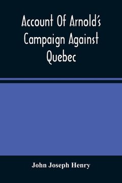 portada Account of Arnold'S Campaign Against Quebec: And of the Hardships and Sufferings of That Band of Heroes who Traversed the Wilderness of Maine From Cambridge to the st. Lawrence, in the Autumn of 1775 (en Inglés)