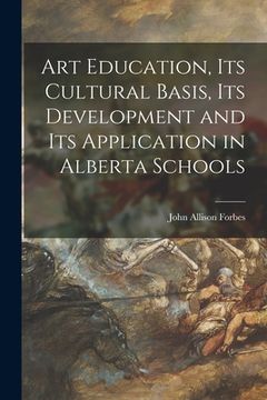 portada Art Education, Its Cultural Basis, Its Development and Its Application in Alberta Schools (en Inglés)