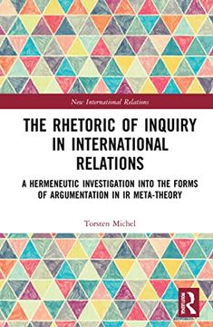 portada The Rhetoric of Inquiry in International Relations: A Hermeneutic Investigation Into the Forms of Argumentation in International Relations Meta-Theory (New International Relations) (in English)