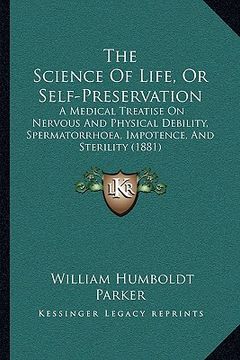 portada the science of life, or self-preservation: a medical treatise on nervous and physical debility, spermatorrhoea, impotence, and sterility (1881) (in English)