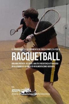 portada Il programma di allenamento di forza completo per il Racquetball: Migliora potenza, velocita, agilita e resistenza attraverso un allenamento di forza (en Italiano)