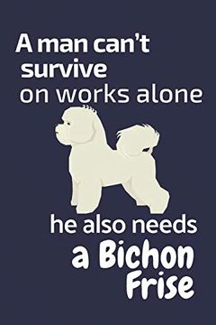 portada A man Can’T Survive on Works Alone he Also Needs a Bichon Frise: For Bichon Frise dog Fans (en Inglés)