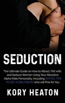 portada Seduction: The Ultimate Guide on How to Attract, flirt with, and Seduce Women Using your Attractive Alpha Male Personality, Inclu (en Inglés)