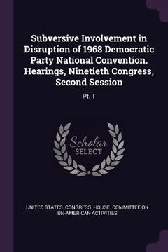 portada Subversive Involvement in Disruption of 1968 Democratic Party National Convention. Hearings, Ninetieth Congress, Second Session: Pt. 1