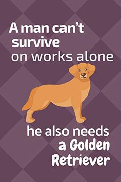 portada A man Can’T Survive on Works Alone he Also Needs a Golden Retriever: For Golden Retriever dog Fans (en Inglés)
