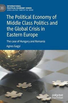 portada The Political Economy of Middle Class Politics and the Global Crisis in Eastern Europe: The Case of Hungary and Romania (en Inglés)