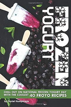 portada Frozen Yogurt: Chill out on National Frozen Yogurt day With the Coolest 40 Froyo Recipes (en Inglés)