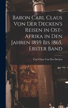 portada Baron Carl Claus Von Der Decken's Reisen in Ost-Afrika in Den Jahren 1859 Bis 1865, Erster Band (en Alemán)