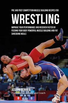 portada Pre and Post Competition Muscle Building Recipes for Wrestling: Improve your performance and recover faster by feeding your body powerful muscle build (en Inglés)