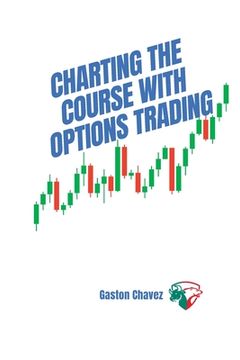 portada Charting the Course with Options Trading: Demystifying the Risk, Mastering the Rewards - Your Comprehensive Roadmap to the World of Financial Derivati (en Inglés)