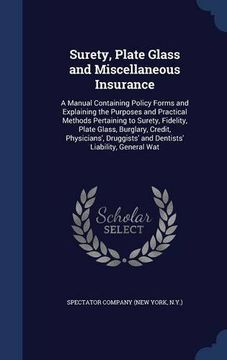 portada Surety, Plate Glass and Miscellaneous Insurance: A Manual Containing Policy Forms and Explaining the Purposes and Practical Methods Pertaining to ... and Dentists' Liability, General Wat