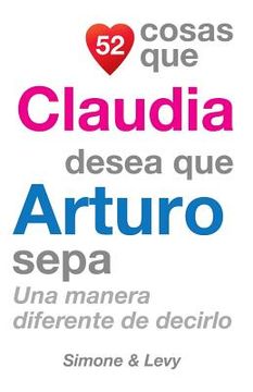 portada 52 Cosas Que Claudia Desea Que Arturo Sepa: Una Manera Diferente de Decirlo