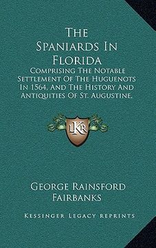 portada the spaniards in florida: comprising the notable settlement of the huguenots in 1564, and the history and antiquities of st. augustine, founded (en Inglés)