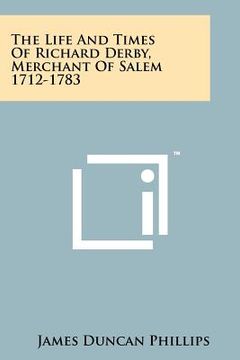 portada the life and times of richard derby, merchant of salem 1712-1783 (en Inglés)