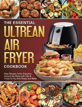 portada The Essential Ultrean Air Fryer Cookbook: Easy Recipes forfor Everyone Around the World with Tips & Tricks to Fry, Grill, Roast, and Bake