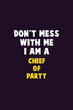 portada Don't Mess With Me, I Am A Chief of Party: 6X9 Career Pride 120 pages Writing Notebooks
