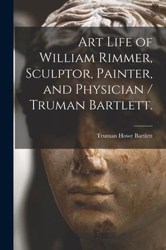 portada Art Life of William Rimmer, Sculptor, Painter, and Physician / Truman Bartlett.