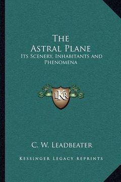 portada the astral plane: its scenery, inhabitants and phenomena (in English)