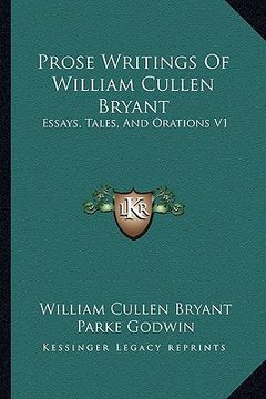 portada prose writings of william cullen bryant: essays, tales, and orations v1 (in English)