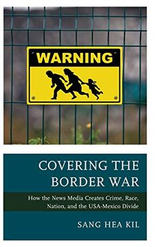 portada Covering the Border War: How the News Media Creates Crime, Race, Nation, and the Usa-Mexico Divide (en Inglés)