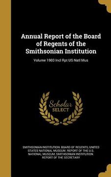 portada Annual Report of the Board of Regents of the Smithsonian Institution; Volume 1903 Incl Rpt US Natl Mus (en Inglés)