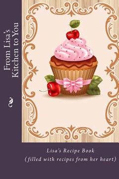 portada From Lisa's Kitchen to You: Lisa's Recipe Book (filled with recipes from her heart) (en Inglés)