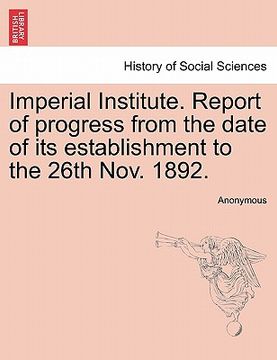 portada imperial institute. report of progress from the date of its establishment to the 26th nov. 1892. (en Inglés)