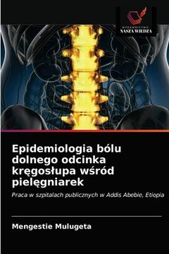 portada Epidemiologia bólu dolnego odcinka kręgoslupa wśród pielęgniarek (en Polaco)