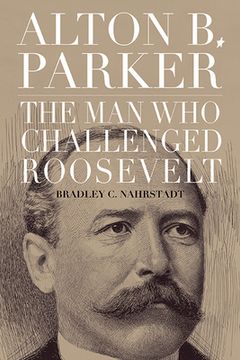 portada Alton B. Parker: The Man Who Challenged Roosevelt (en Inglés)
