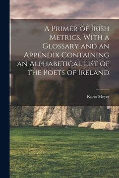 portada A Primer of Irish Metrics. With a Glossary and an Appendix Containing an Alphabetical List of the Poets of Ireland (in English)
