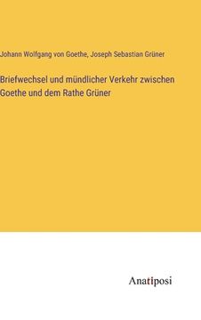 portada Briefwechsel und mündlicher Verkehr zwischen Goethe und dem Rathe Grüner (en Alemán)