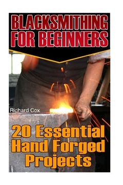 portada Blacksmithing for Beginners: 20 Essential Hand Forged Projects: (Blacksmith, how to Blacksmith, how to Blacksmithing, Metal Work, Knife Making,. Volume 1 (Blacksmithing and Knifemaking) (en Inglés)