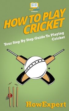 portada How To Play Cricket: Your Step-By-Step Guide To Playing Cricket (in English)