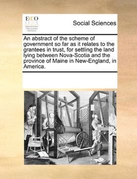 portada An Abstract of the Scheme of Government so far as it Relates to the Grantees in Trust, for Settling the Land Lying Between Nova-Scotia and the Province of Maine in New-England, in America. 