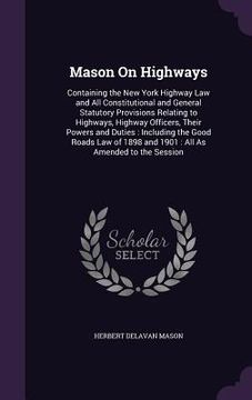 portada Mason On Highways: Containing the New York Highway Law and All Constitutional and General Statutory Provisions Relating to Highways, High (en Inglés)