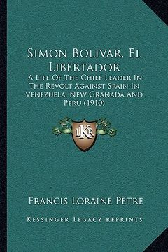 portada simon bolivar, el libertador: a life of the chief leader in the revolt against spain in venezuela, new granada and peru (1910)