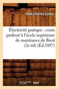 portada Électricité Pratique: Cours Professé À l'École Supérieure de Maistrance de Brest (2e Éd) (Éd.1897) (en Francés)