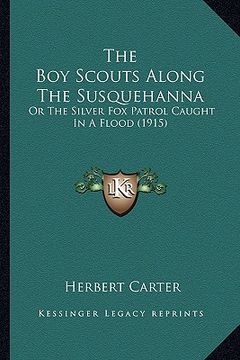 portada the boy scouts along the susquehanna the boy scouts along the susquehanna: or the silver fox patrol caught in a flood (1915) or the silver fox patrol (en Inglés)
